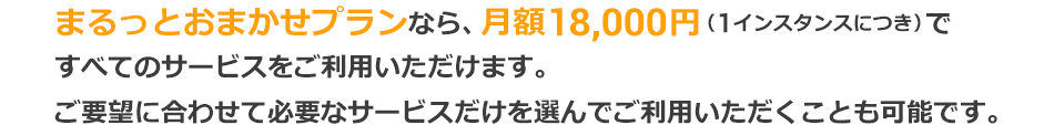 Cloud SunならAWSの利用料金はそのまま！サービス料金のみ追加するだけでご利用いただけます。まるっとおまかせプランなら、月額18,000円（1インスタンスにつき）ですべてのサービスをご利用いただけます。ご要望に合わせて必要なサービスだけを選んでご利用いただくことも可能です。