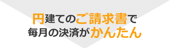 ご請求は円 だから毎月の決済がかんたん